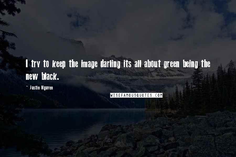 Justin Nguyen Quotes: I try to keep the image darling its all about green being the new black.