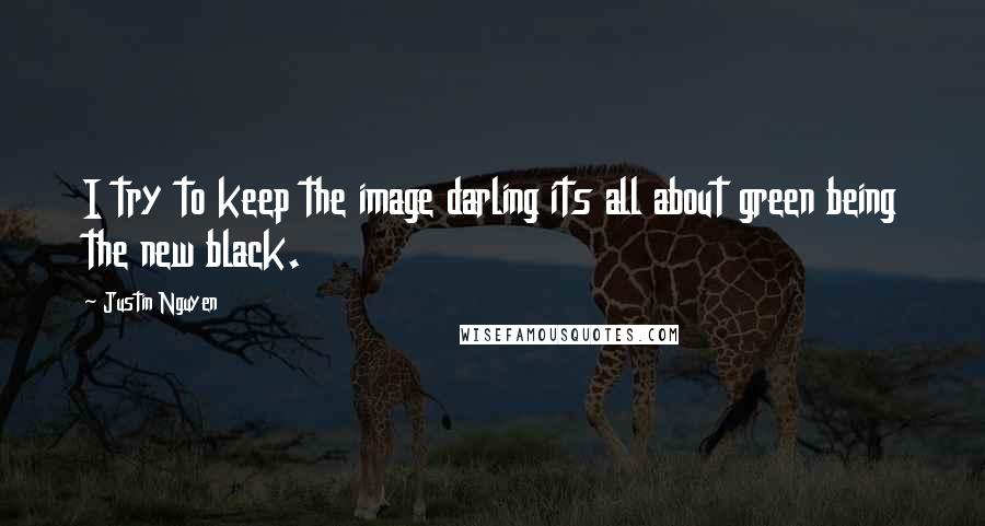 Justin Nguyen Quotes: I try to keep the image darling its all about green being the new black.