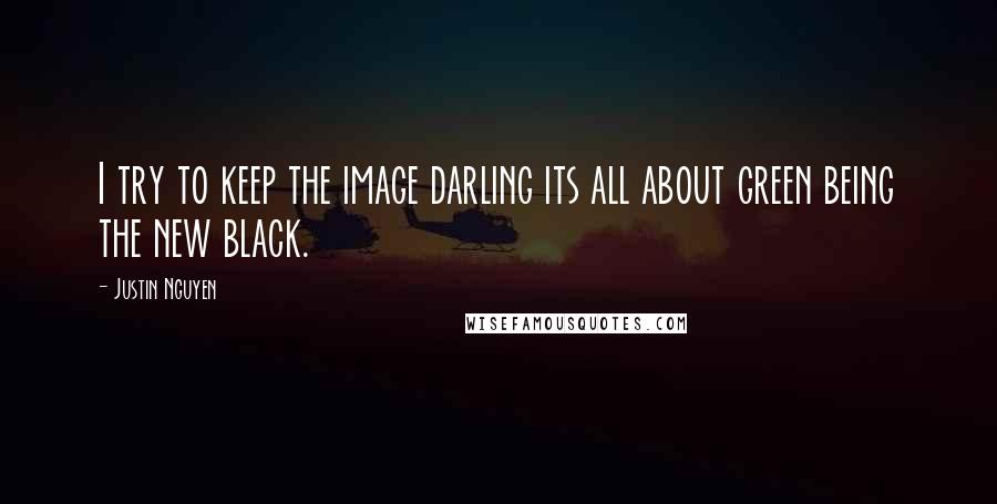 Justin Nguyen Quotes: I try to keep the image darling its all about green being the new black.