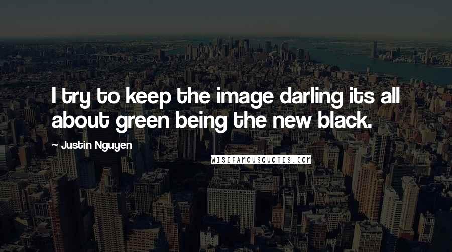 Justin Nguyen Quotes: I try to keep the image darling its all about green being the new black.