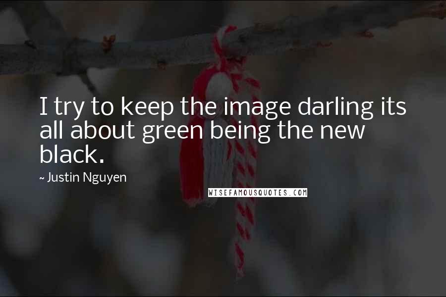 Justin Nguyen Quotes: I try to keep the image darling its all about green being the new black.
