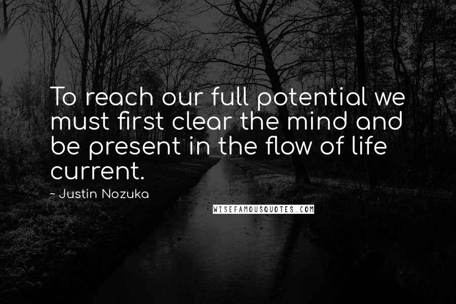 Justin Nozuka Quotes: To reach our full potential we must first clear the mind and be present in the flow of life current.
