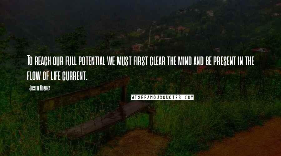 Justin Nozuka Quotes: To reach our full potential we must first clear the mind and be present in the flow of life current.
