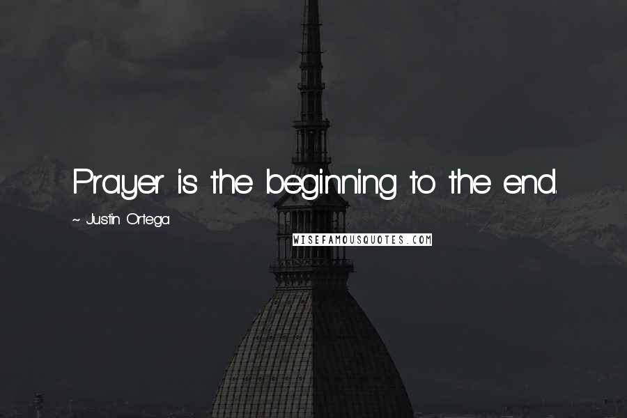 Justin Ortega Quotes: Prayer is the beginning to the end.