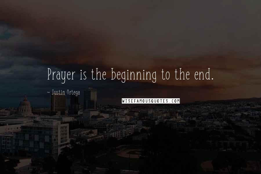 Justin Ortega Quotes: Prayer is the beginning to the end.