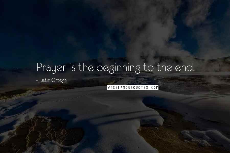 Justin Ortega Quotes: Prayer is the beginning to the end.
