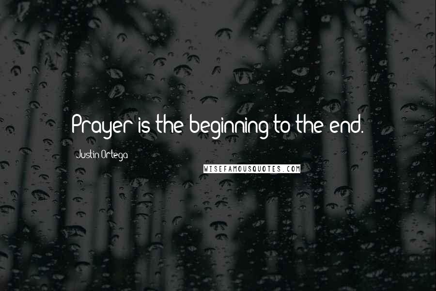 Justin Ortega Quotes: Prayer is the beginning to the end.