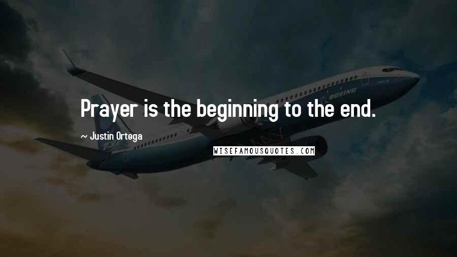 Justin Ortega Quotes: Prayer is the beginning to the end.