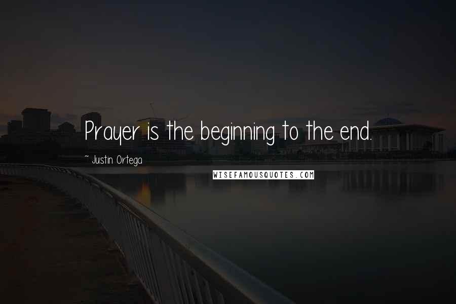 Justin Ortega Quotes: Prayer is the beginning to the end.