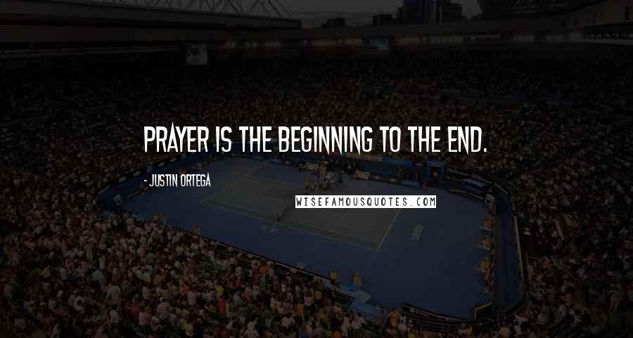 Justin Ortega Quotes: Prayer is the beginning to the end.