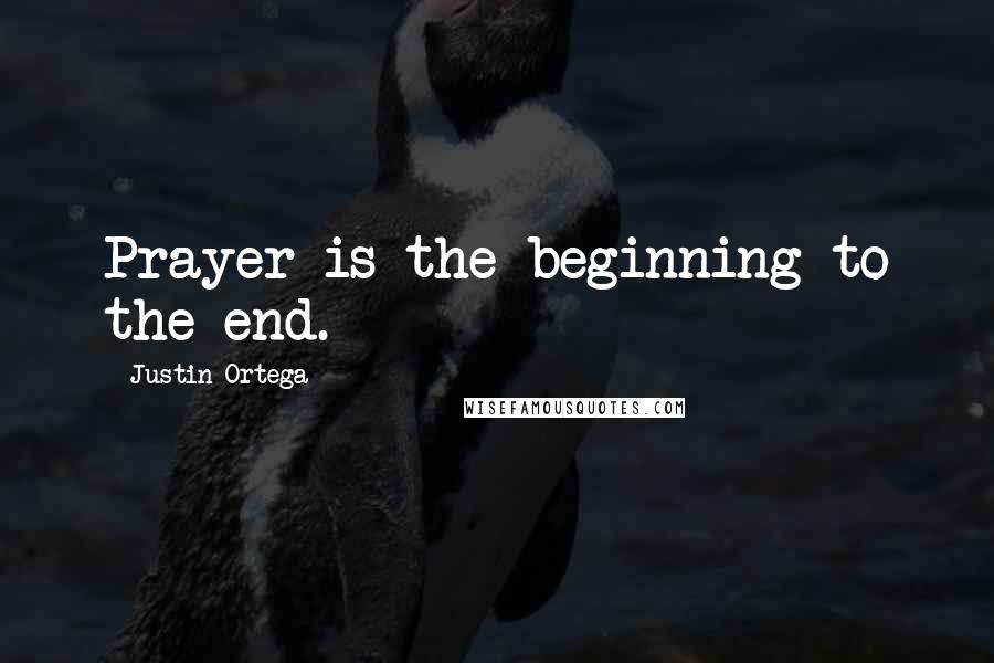 Justin Ortega Quotes: Prayer is the beginning to the end.