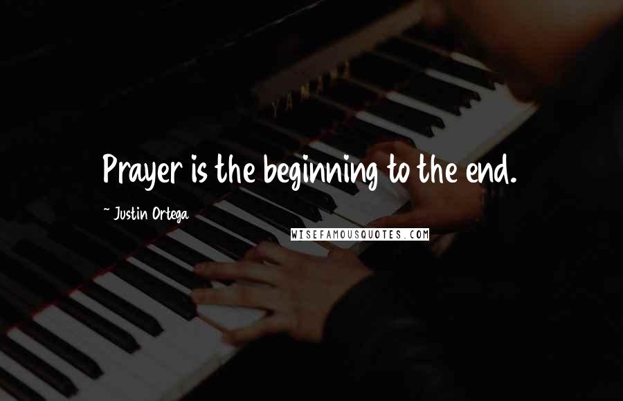 Justin Ortega Quotes: Prayer is the beginning to the end.