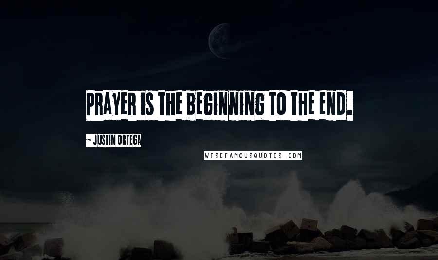 Justin Ortega Quotes: Prayer is the beginning to the end.