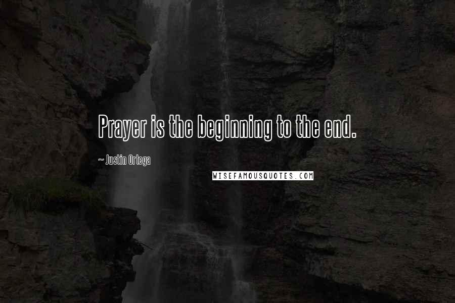 Justin Ortega Quotes: Prayer is the beginning to the end.