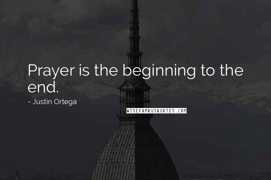 Justin Ortega Quotes: Prayer is the beginning to the end.