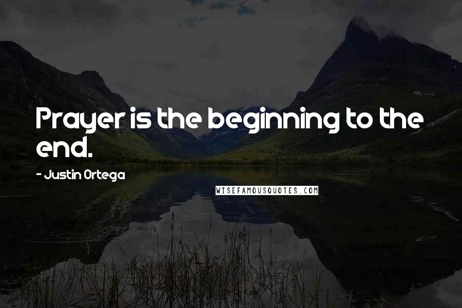 Justin Ortega Quotes: Prayer is the beginning to the end.