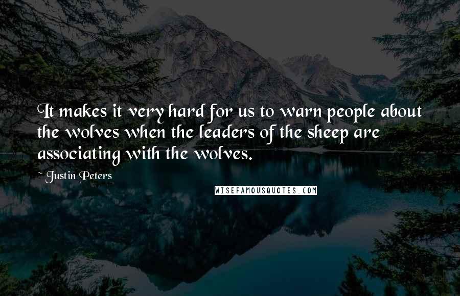 Justin Peters Quotes: It makes it very hard for us to warn people about the wolves when the leaders of the sheep are associating with the wolves.