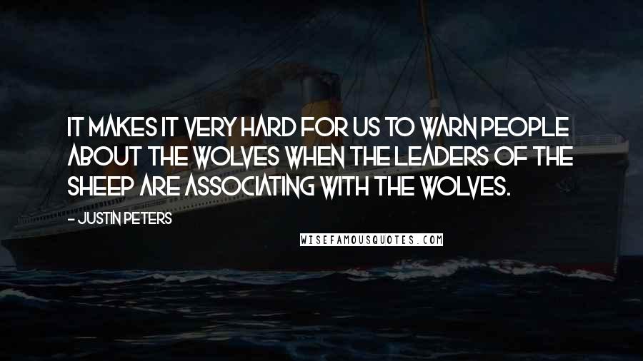 Justin Peters Quotes: It makes it very hard for us to warn people about the wolves when the leaders of the sheep are associating with the wolves.