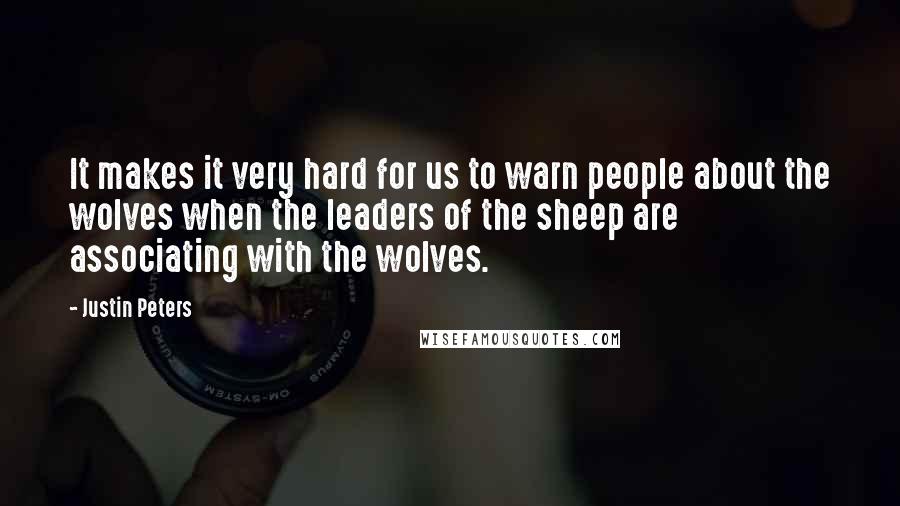 Justin Peters Quotes: It makes it very hard for us to warn people about the wolves when the leaders of the sheep are associating with the wolves.