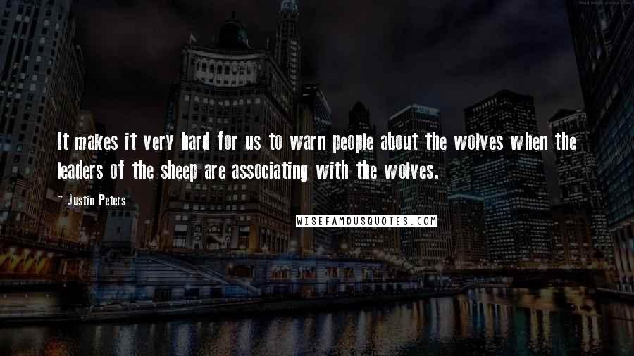 Justin Peters Quotes: It makes it very hard for us to warn people about the wolves when the leaders of the sheep are associating with the wolves.