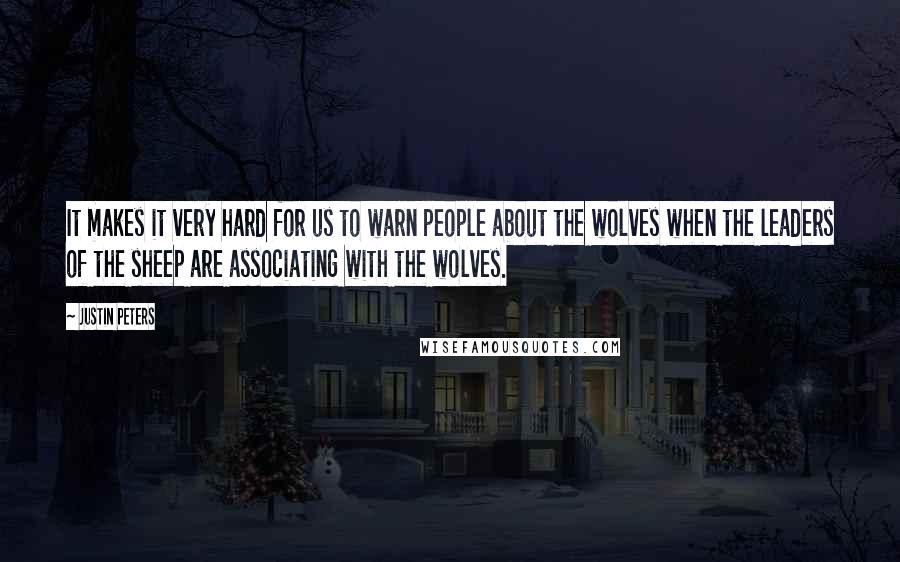 Justin Peters Quotes: It makes it very hard for us to warn people about the wolves when the leaders of the sheep are associating with the wolves.