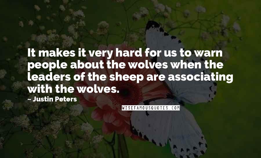 Justin Peters Quotes: It makes it very hard for us to warn people about the wolves when the leaders of the sheep are associating with the wolves.