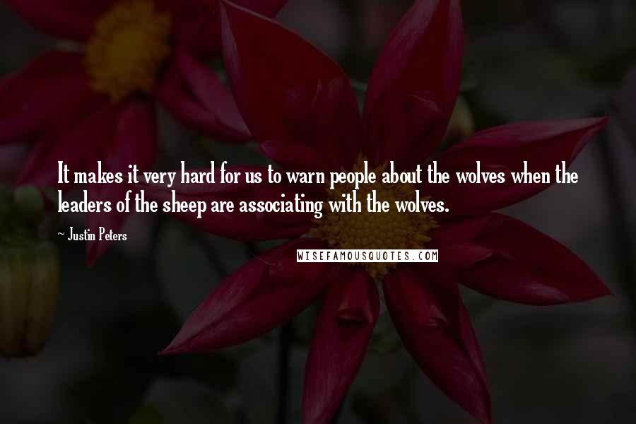 Justin Peters Quotes: It makes it very hard for us to warn people about the wolves when the leaders of the sheep are associating with the wolves.