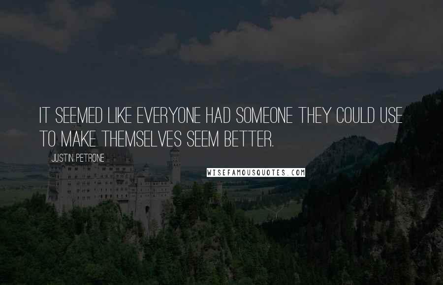 Justin Petrone Quotes: It seemed like everyone had someone they could use to make themselves seem better.