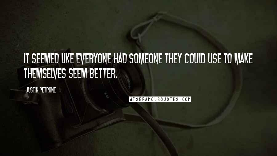 Justin Petrone Quotes: It seemed like everyone had someone they could use to make themselves seem better.