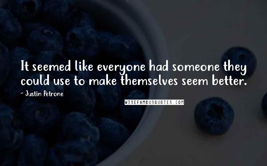 Justin Petrone Quotes: It seemed like everyone had someone they could use to make themselves seem better.