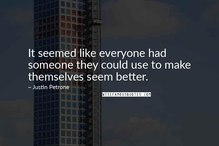 Justin Petrone Quotes: It seemed like everyone had someone they could use to make themselves seem better.