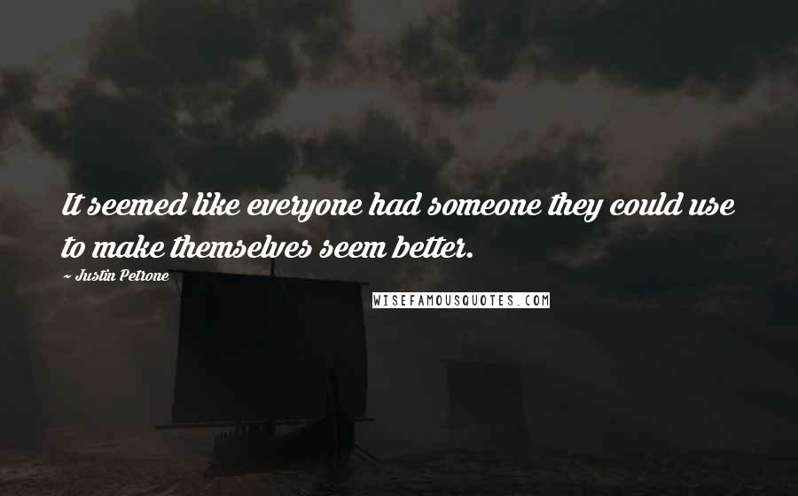 Justin Petrone Quotes: It seemed like everyone had someone they could use to make themselves seem better.