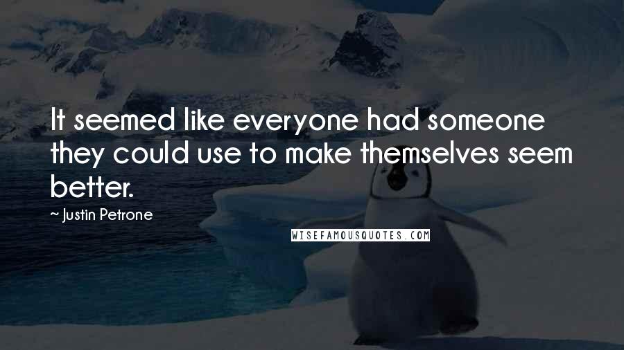 Justin Petrone Quotes: It seemed like everyone had someone they could use to make themselves seem better.