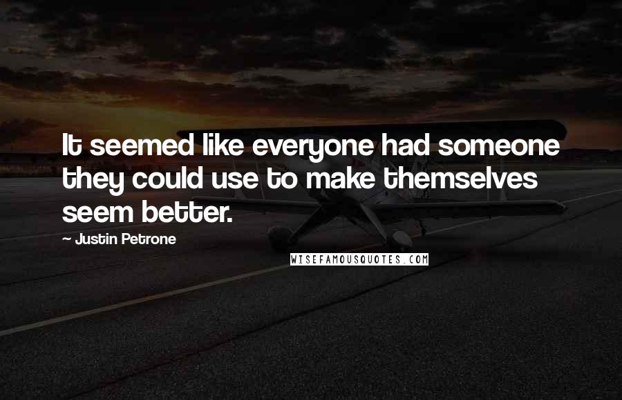 Justin Petrone Quotes: It seemed like everyone had someone they could use to make themselves seem better.