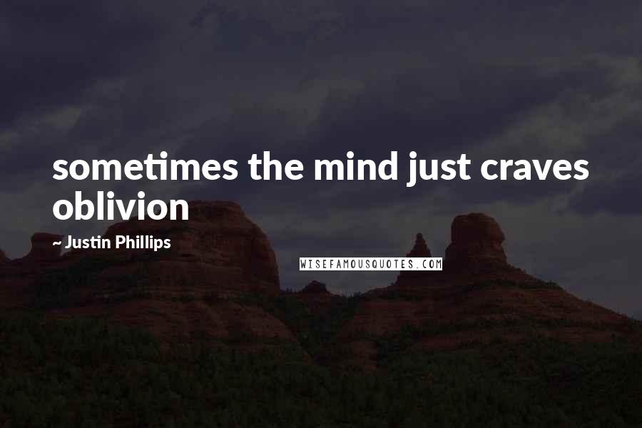 Justin Phillips Quotes: sometimes the mind just craves oblivion