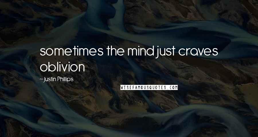 Justin Phillips Quotes: sometimes the mind just craves oblivion