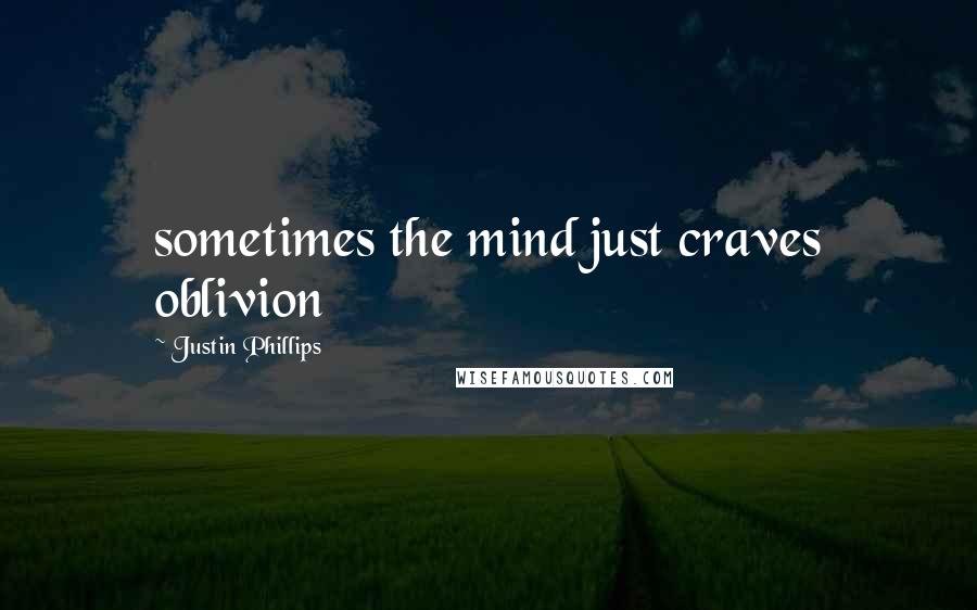 Justin Phillips Quotes: sometimes the mind just craves oblivion