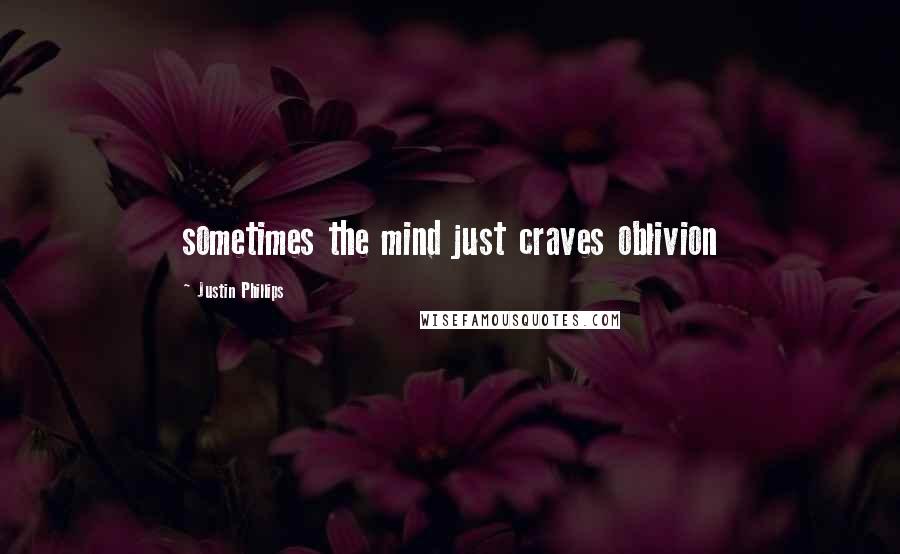 Justin Phillips Quotes: sometimes the mind just craves oblivion