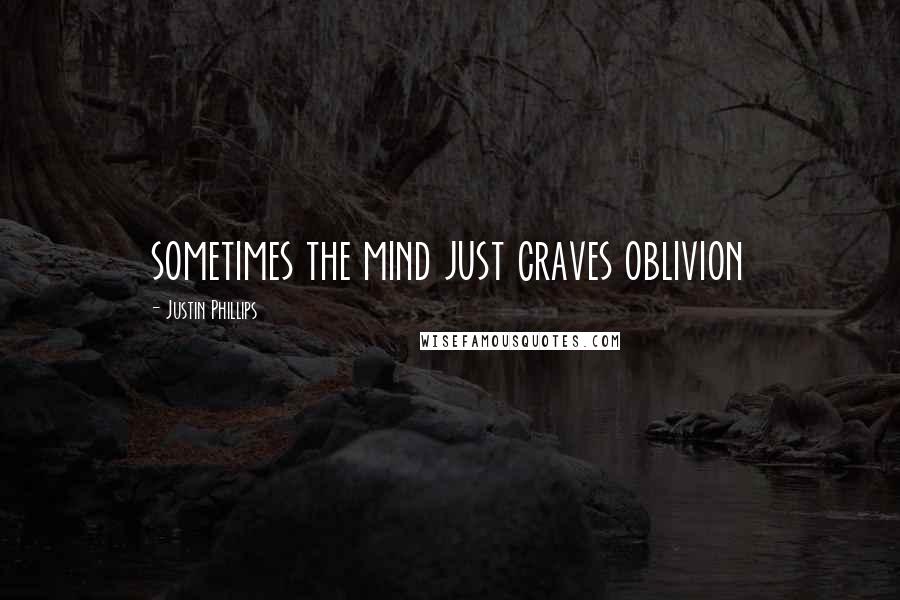 Justin Phillips Quotes: sometimes the mind just craves oblivion