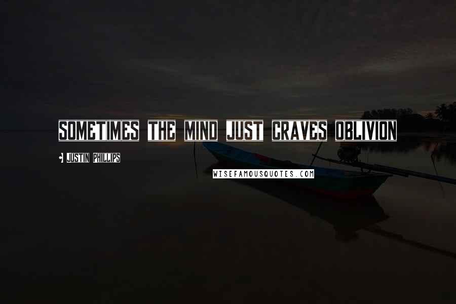 Justin Phillips Quotes: sometimes the mind just craves oblivion