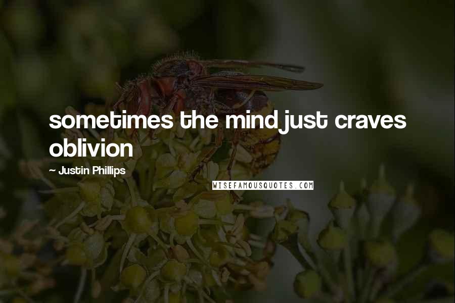 Justin Phillips Quotes: sometimes the mind just craves oblivion
