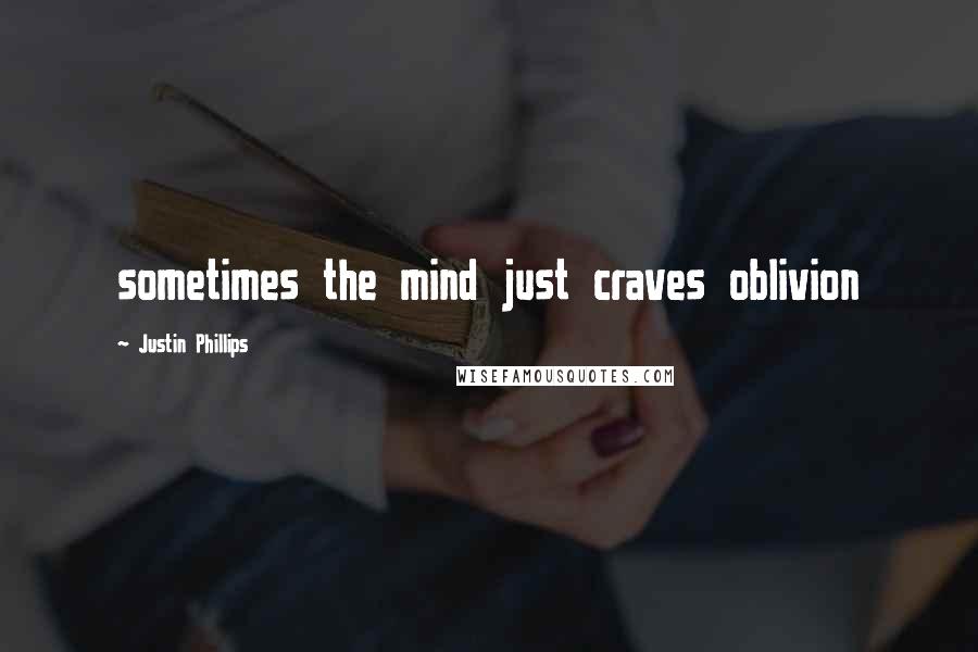 Justin Phillips Quotes: sometimes the mind just craves oblivion
