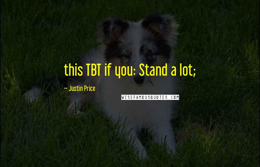 Justin Price Quotes: this TBT if you: Stand a lot;
