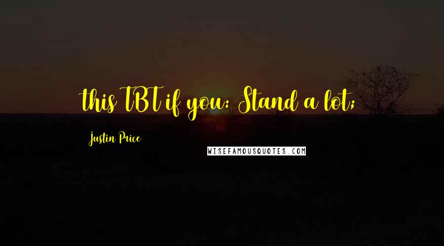 Justin Price Quotes: this TBT if you: Stand a lot;
