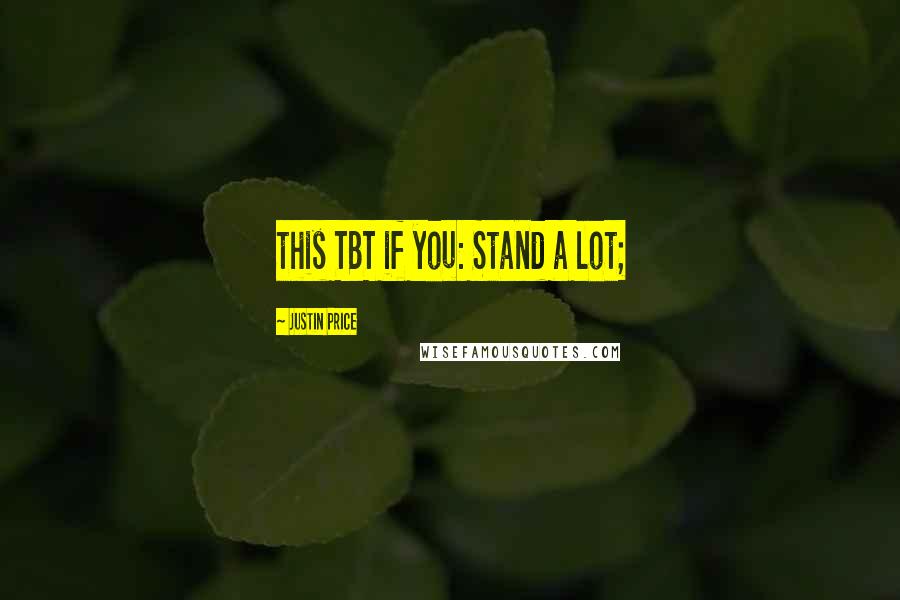 Justin Price Quotes: this TBT if you: Stand a lot;