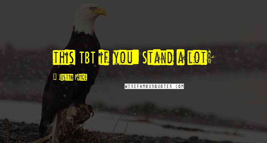 Justin Price Quotes: this TBT if you: Stand a lot;