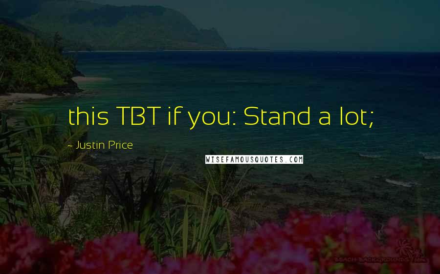 Justin Price Quotes: this TBT if you: Stand a lot;