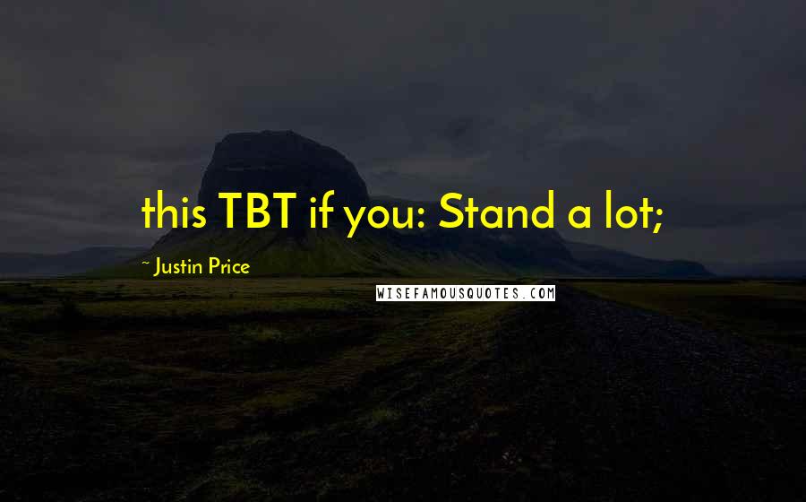 Justin Price Quotes: this TBT if you: Stand a lot;