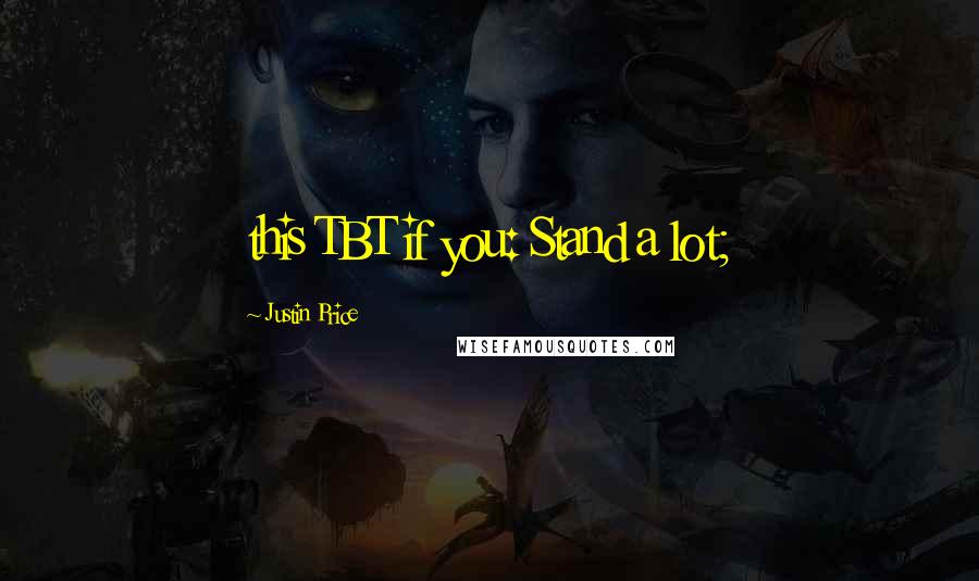 Justin Price Quotes: this TBT if you: Stand a lot;