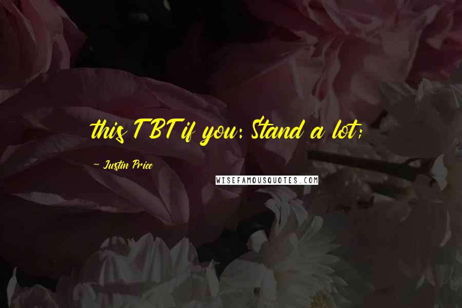 Justin Price Quotes: this TBT if you: Stand a lot;